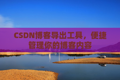 CSDN博客导出工具，便捷管理你的博客内容